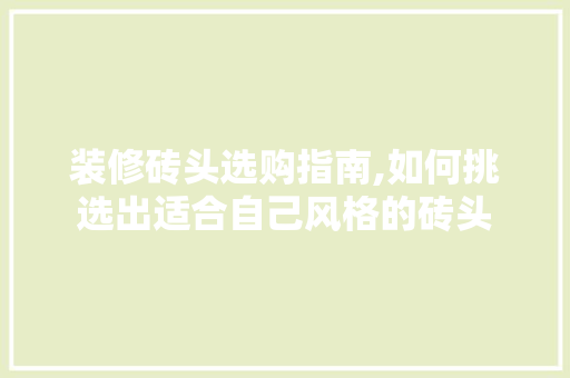 装修砖头选购指南,如何挑选出适合自己风格的砖头 装修砖头选购指南,如何挑选出适合自己风格的砖头 MI家装修攻略