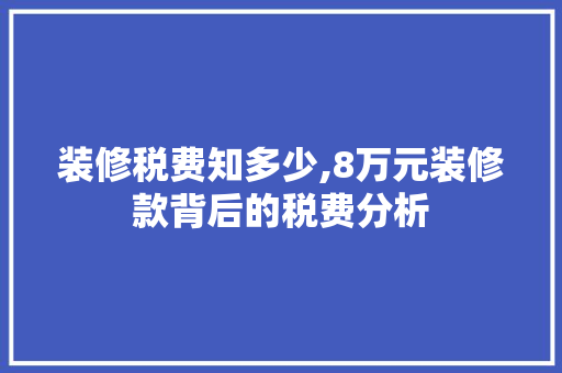 装修税费知多少,8万元装修款背后的税费分析 装修税费知多少,8万元装修款背后的税费分析 MI家设计指南