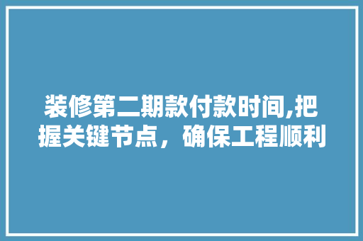 装修第二期款付款时间,把握关键节点，确保工程顺利进行 装修第二期款付款时间,把握关键节点，确保工程顺利进行 MI家公司推荐