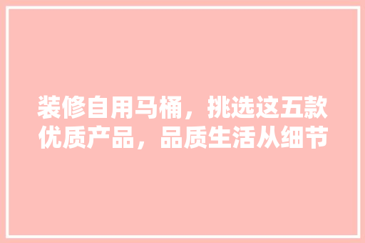 装修自用马桶，挑选这五款优质产品，品质生活从细节开始 装修自用马桶，挑选这五款优质产品，品质生活从细节开始 MI家设计指南