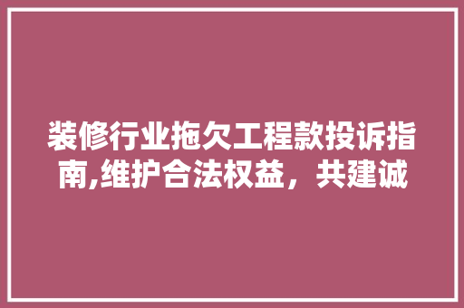 装修行业拖欠工程款投诉指南,维护合法权益,共建诚信环境 MI家公司推荐 装修行业拖欠工程款投诉指南,维护合法权益,共建诚信环境 装修行业拖欠工程款投诉指南,维护合法权益,共建诚信环境 MI家公司推荐