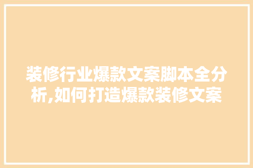装修行业爆款文案脚本全分析,如何打造爆款装修文案 装修行业爆款文案脚本全分析,如何打造爆款装修文案 MI家装修攻略