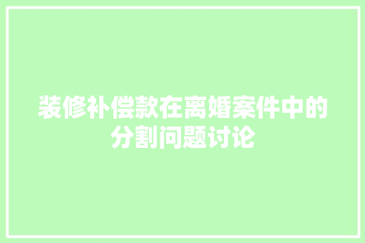 装修补偿款在离婚案件中的分割问题讨论 装修补偿款在离婚案件中的分割问题讨论 MI家设计百科
