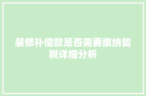 装修补偿款是否需要缴纳契税详细分析 装修补偿款是否需要缴纳契税详细分析 MI家装修经验
