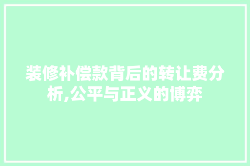 装修补偿款背后的转让费分析,公平与正义的博弈 装修补偿款背后的转让费分析,公平与正义的博弈 MI家设计指南
