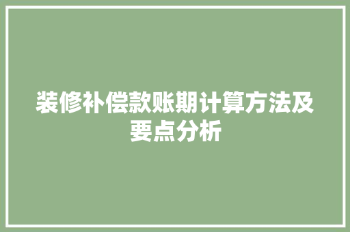 装修补偿款账期计算方法及要点分析 装修补偿款账期计算方法及要点分析 MI家公司推荐