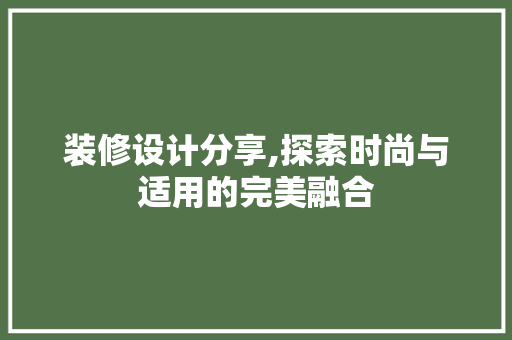 装修设计分享,探索时尚与适用的完美融合 装修设计分享,探索时尚与适用的完美融合 MI家装修攻略