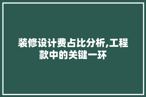 装修设计费占比分析,工程款中的关键一环 装修设计费占比分析,工程款中的关键一环 MI家公司推荐