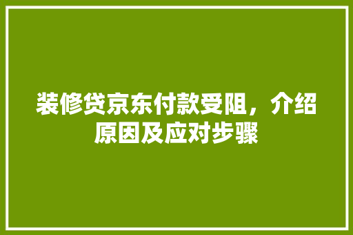 装修贷京东付款受阻，介绍原因及应对步骤 装修贷京东付款受阻，介绍原因及应对步骤 MI家设计百科