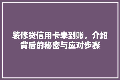 装修贷信用卡未到账，介绍背后的秘密与应对步骤 装修贷信用卡未到账，介绍背后的秘密与应对步骤 MI家公司推荐
