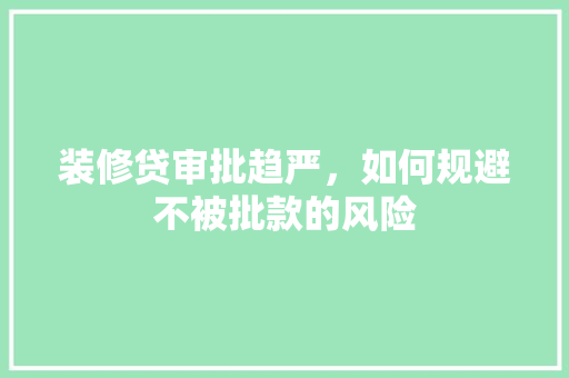 装修贷审批趋严，如何规避不被批款的风险 装修贷审批趋严，如何规避不被批款的风险 MI家公司推荐