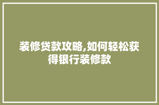 装修贷款攻略,如何轻松获得银行装修款 装修贷款攻略,如何轻松获得银行装修款 MI家装修攻略