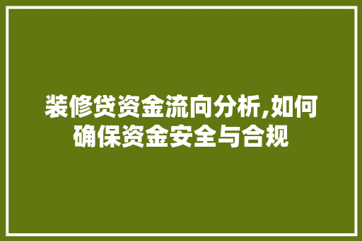 装修贷资金流向分析,如何确保资金安全与合规 装修贷资金流向分析,如何确保资金安全与合规 MI家公司推荐