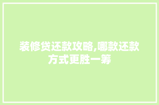 装修贷还款攻略,哪款还款方式更胜一筹 装修贷还款攻略,哪款还款方式更胜一筹 MI家设计指南