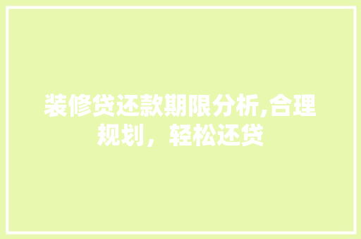 装修贷还款期限分析,合理规划，轻松还贷 装修贷还款期限分析,合理规划，轻松还贷 MI家装修经验