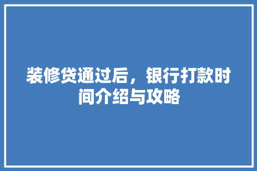 装修贷通过后，银行打款时间介绍与攻略