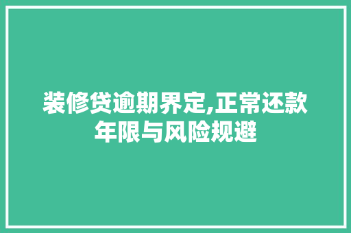 装修贷逾期界定,正常还款年限与风险规避 装修贷逾期界定,正常还款年限与风险规避 MI家装修攻略