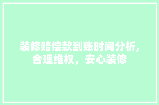 装修赔偿款到账时间分析,合理维权，安心装修 装修赔偿款到账时间分析,合理维权，安心装修 MI家设计指南