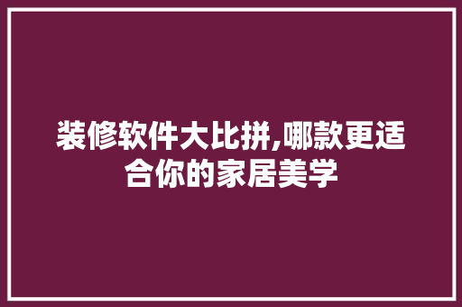 装修软件大比拼,哪款更适合你的家居美学 装修软件大比拼,哪款更适合你的家居美学 MI家装修攻略