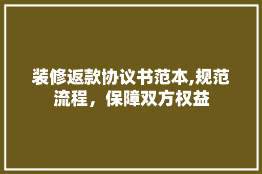 装修返款协议书范本,规范流程，保障双方权益(装修返款协议书范本,规范流程,保障双方权益)