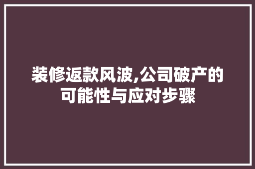 装修返款风波,公司破产的可能性与应对步骤 装修返款风波,公司破产的可能性与应对步骤 MI家设计指南
