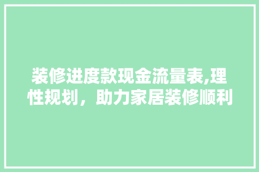 装修进度款现金流量表,理性规划，助力家居装修顺利进行 装修进度款现金流量表,理性规划，助力家居装修顺利进行 MI家装修攻略