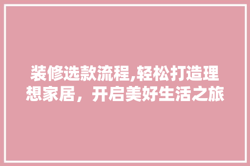 装修选款流程,轻松打造理想家居，开启美好生活之旅 装修选款流程,轻松打造理想家居，开启美好生活之旅 MI家公司推荐