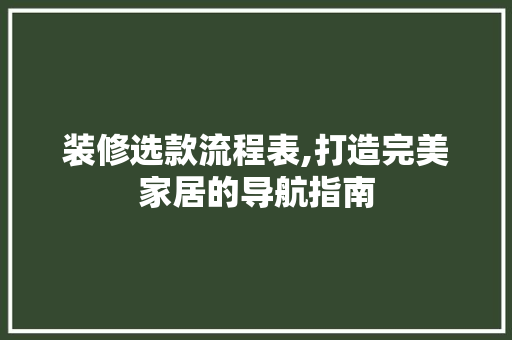装修选款流程表,打造完美家居的导航指南 装修选款流程表,打造完美家居的导航指南 MI家设计百科