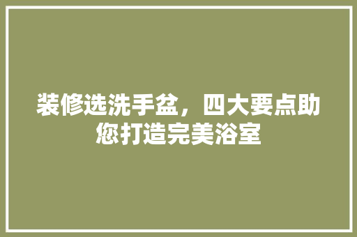 装修选洗手盆，四大要点助您打造完美浴室 装修选洗手盆，四大要点助您打造完美浴室 MI家公司推荐