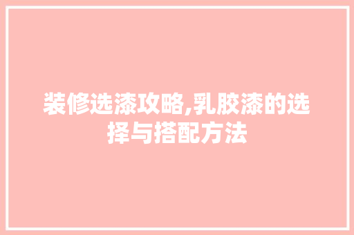 装修选漆攻略,乳胶漆的选择与搭配方法 装修选漆攻略,乳胶漆的选择与搭配方法 MI家设计指南