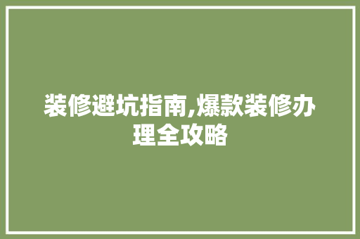 装修避坑指南,爆款装修办理全攻略 装修避坑指南,爆款装修办理全攻略 MI家公司推荐