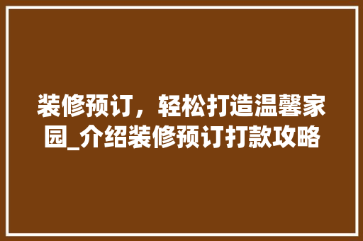 装修预订,轻松打造温馨家园_介绍装修预订打款攻略 MI家装修经验 装修预订,轻松打造温馨家园_介绍装修预订打款攻略 装修预订,轻松打造温馨家园_介绍装修预订打款攻略 MI家装修经验