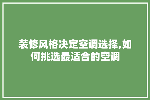 装修风格决定空调选择,如何挑选最适合的空调 装修风格决定空调选择,如何挑选最适合的空调 MI家设计百科