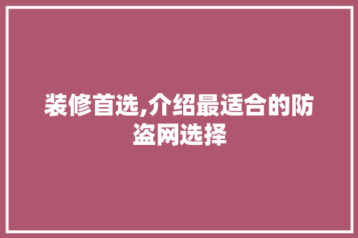 装修首选,介绍最适合的防盗网选择 装修首选,介绍最适合的防盗网选择 MI家公司推荐