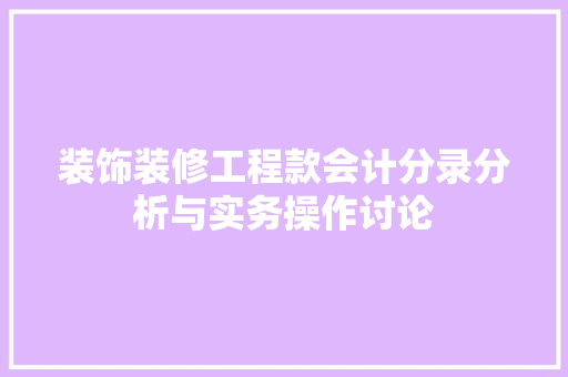 装饰装修工程款会计分录分析与实务操作讨论 装饰装修工程款会计分录分析与实务操作讨论 MI家设计百科