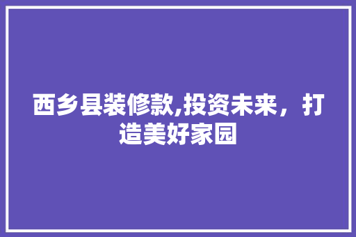 西乡县装修款,投资未来，打造美好家园 西乡县装修款,投资未来，打造美好家园 MI家设计百科