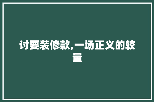 讨要装修款,一场正义的较量 讨要装修款,一场正义的较量 MI家公司推荐