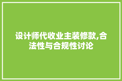 设计师代收业主装修款,合法性与合规性讨论