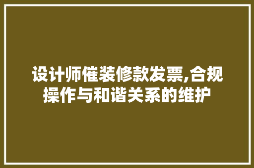 设计师催装修款发票,合规操作与和谐关系的维护 设计师催装修款发票,合规操作与和谐关系的维护 MI家装修经验