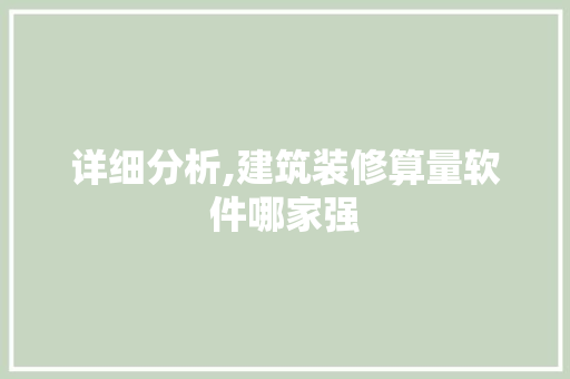 详细分析,建筑装修算量软件哪家强 详细分析,建筑装修算量软件哪家强 MI家装修经验