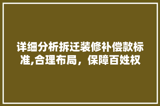 详细分析拆迁装修补偿款标准,合理布局，保障百姓权益(拆迁装修补偿标准明细2021)