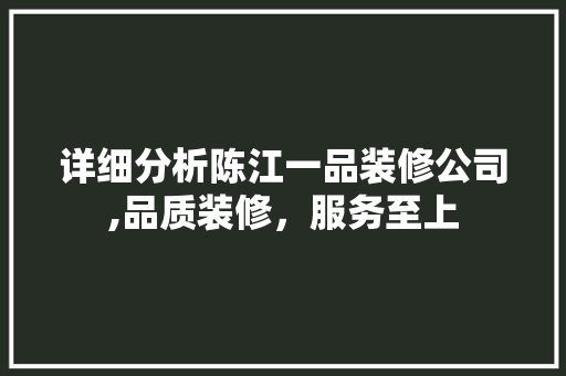详细分析陈江一品装修公司,品质装修，服务至上(陈江1号装饰城)