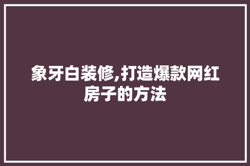象牙白装修,打造爆款网红房子的方法 象牙白装修,打造爆款网红房子的方法 MI家设计百科