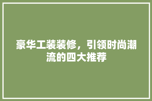 豪华工装装修，引领时尚潮流的四大推荐 豪华工装装修，引领时尚潮流的四大推荐 MI家设计百科
