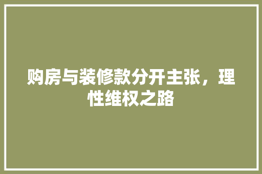 购房与装修款分开主张，理性维权之路 购房与装修款分开主张，理性维权之路 MI家设计指南