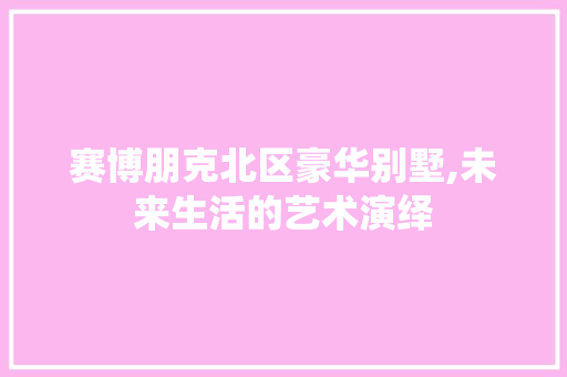 赛博朋克北区豪华别墅,未来生活的艺术演绎
