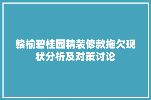 赣榆碧桂园精装修款拖欠现状分析及对策讨论 赣榆碧桂园精装修款拖欠现状分析及对策讨论 MI家设计指南
