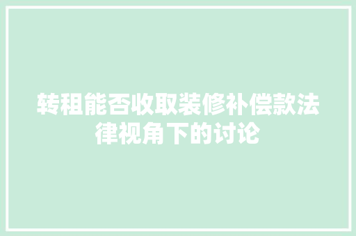 转租能否收取装修补偿款法律视角下的讨论 转租能否收取装修补偿款法律视角下的讨论 MI家装修攻略