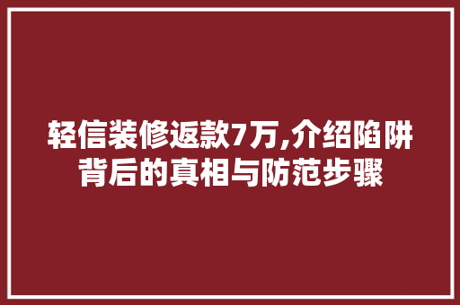 轻信装修返款7万,介绍陷阱背后的真相与防范步骤 轻信装修返款7万,介绍陷阱背后的真相与防范步骤 MI家装修攻略