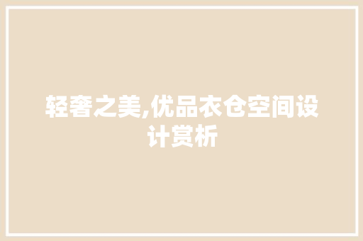 轻奢之美,优品衣仓空间设计赏析 轻奢之美,优品衣仓空间设计赏析 MI家设计指南